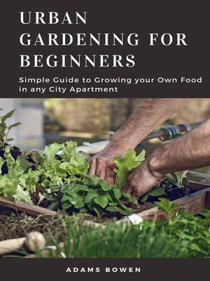 cover image of Urban Gardening for Beginners; Simple Guide to Growing your Own Food in any City Apartment